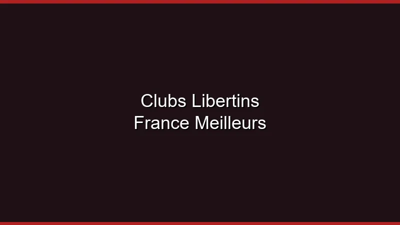 Les meilleurs clubs libertins de France en 2026