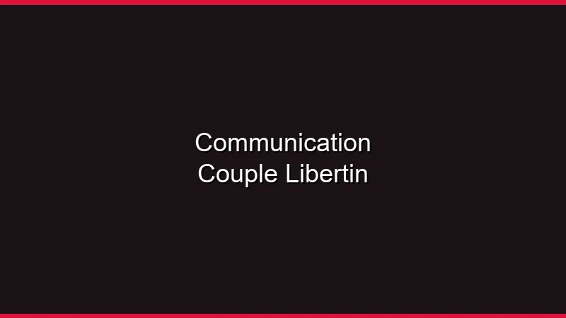 La communication dans le couple libertin : clé de la réussite