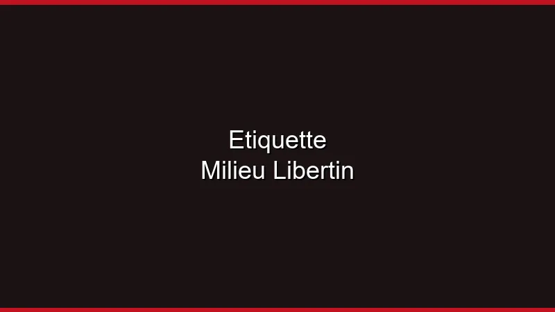 L'étiquette dans le milieu libertin : les codes à connaître