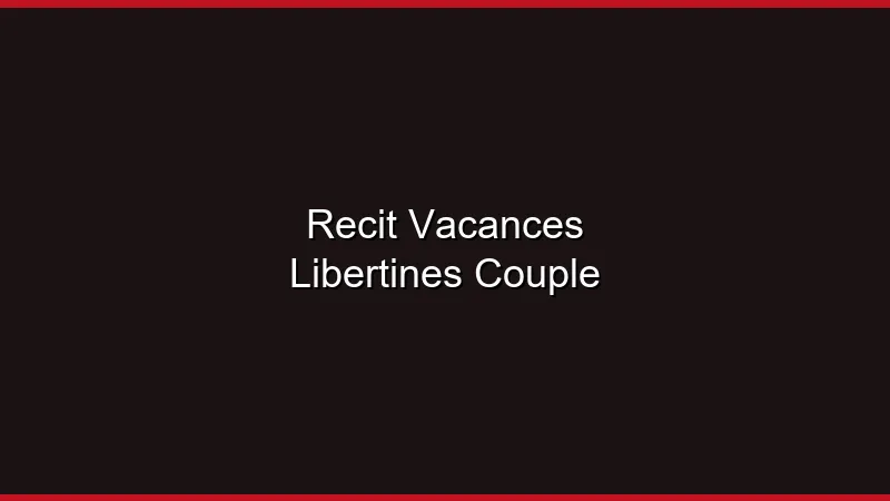 Récit : nos premières vacances libertines en couple