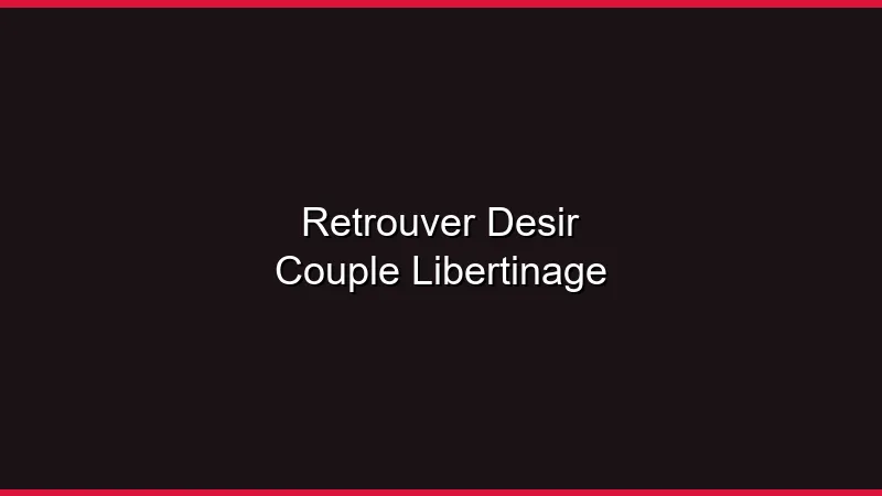 Retrouver le désir en couple grâce au libertinage